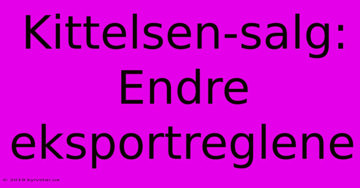 Kittelsen-salg: Endre Eksportreglene