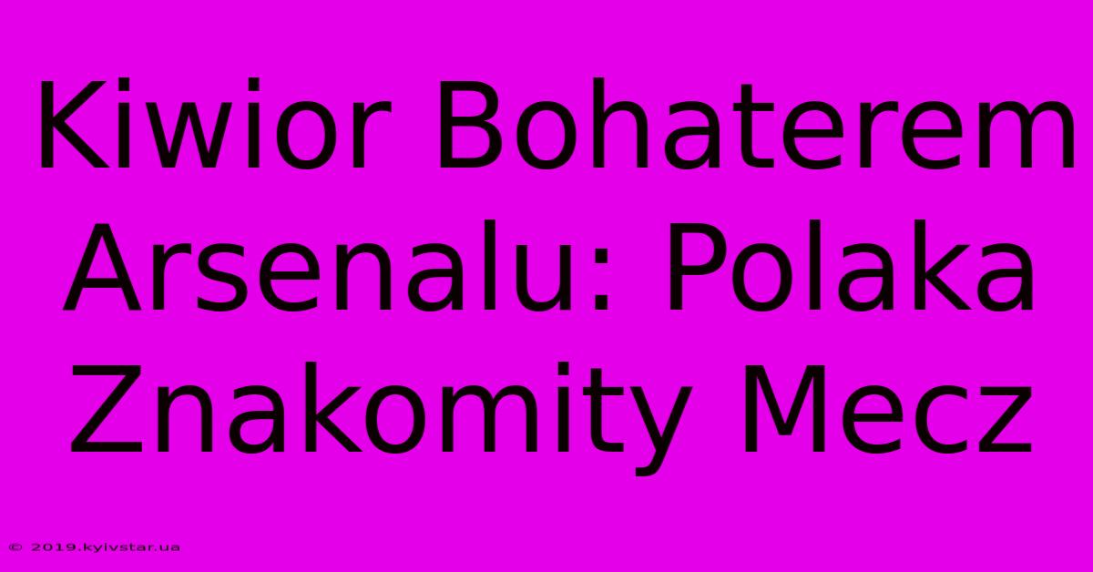 Kiwior Bohaterem Arsenalu: Polaka Znakomity Mecz