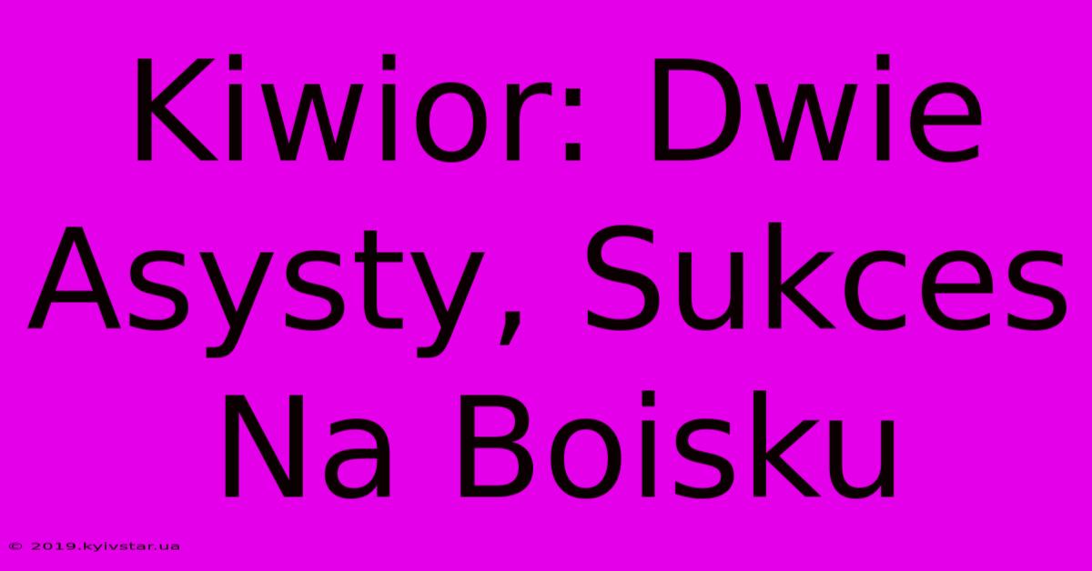 Kiwior: Dwie Asysty, Sukces Na Boisku