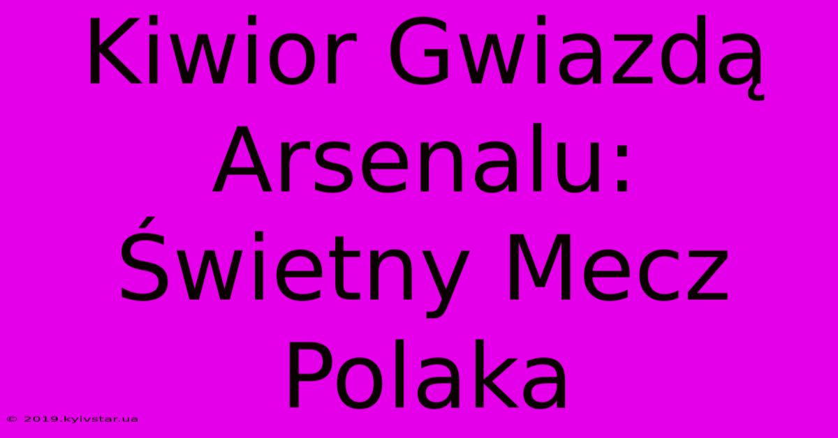 Kiwior Gwiazdą Arsenalu: Świetny Mecz Polaka