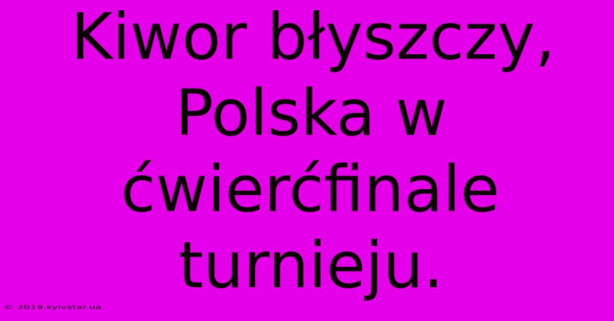 Kiwor Błyszczy, Polska W Ćwierćfinale Turnieju.