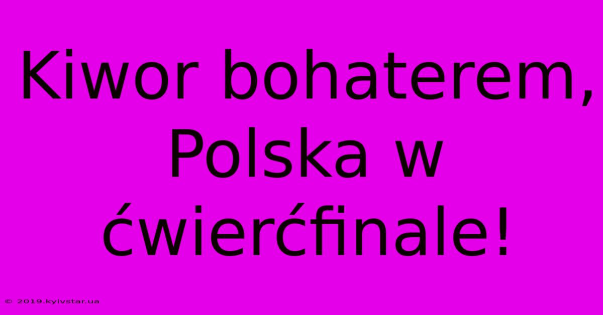 Kiwor Bohaterem, Polska W Ćwierćfinale!