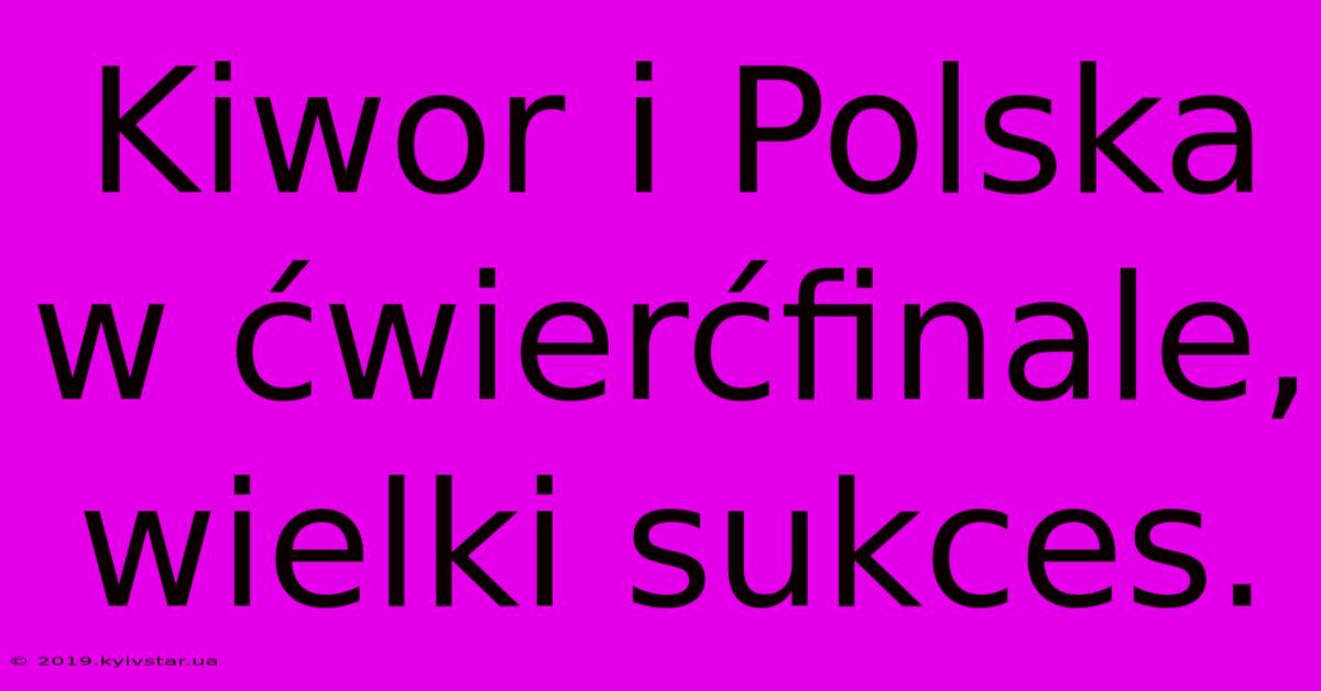 Kiwor I Polska W Ćwierćfinale, Wielki Sukces. 