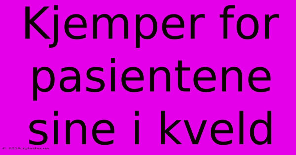 Kjemper For Pasientene Sine I Kveld