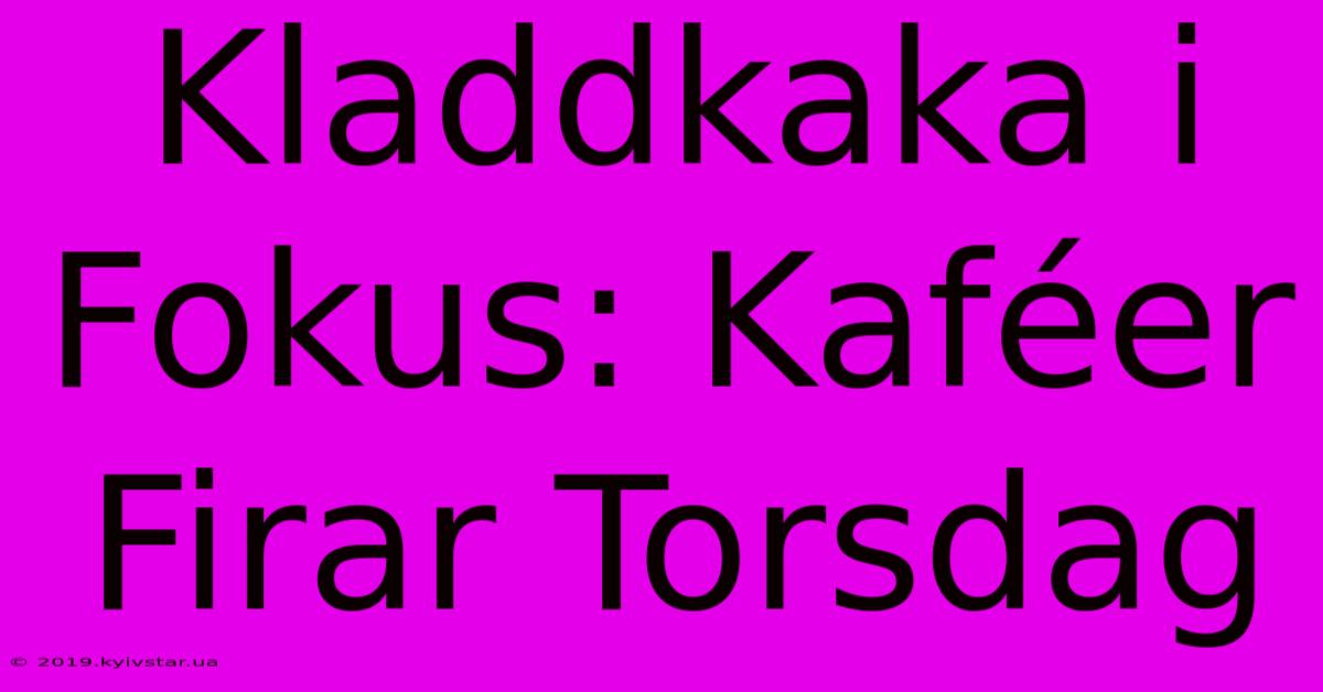 Kladdkaka I Fokus: Kaféer Firar Torsdag