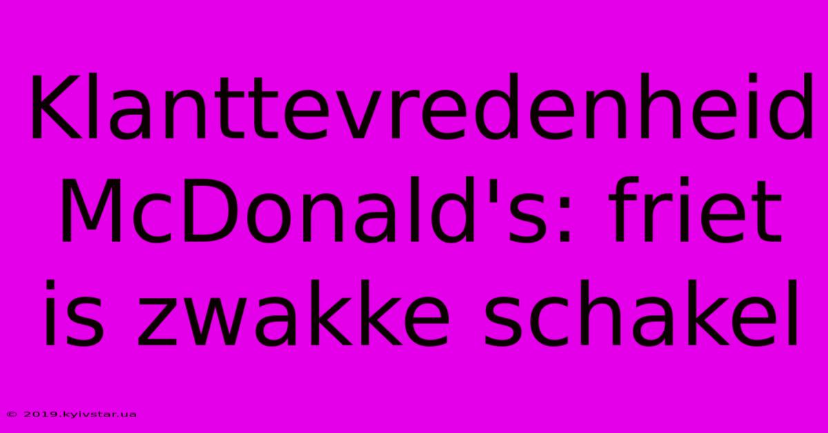 Klanttevredenheid McDonald's: Friet Is Zwakke Schakel