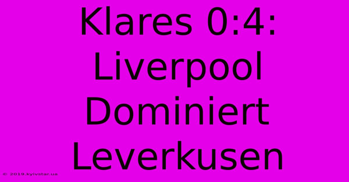 Klares 0:4: Liverpool Dominiert Leverkusen