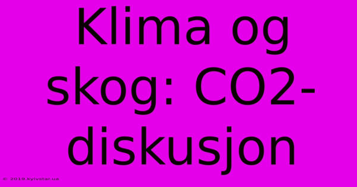 Klima Og Skog: CO2-diskusjon