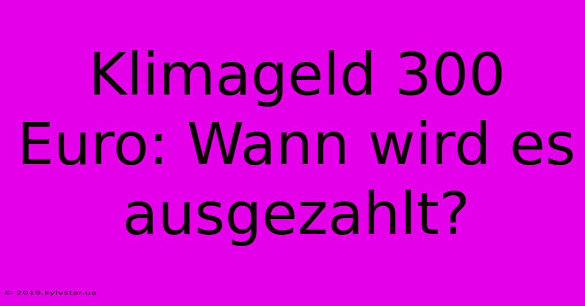 Klimageld 300 Euro: Wann Wird Es Ausgezahlt?