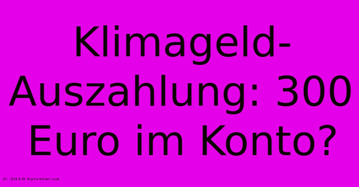 Klimageld-Auszahlung: 300 Euro Im Konto? 