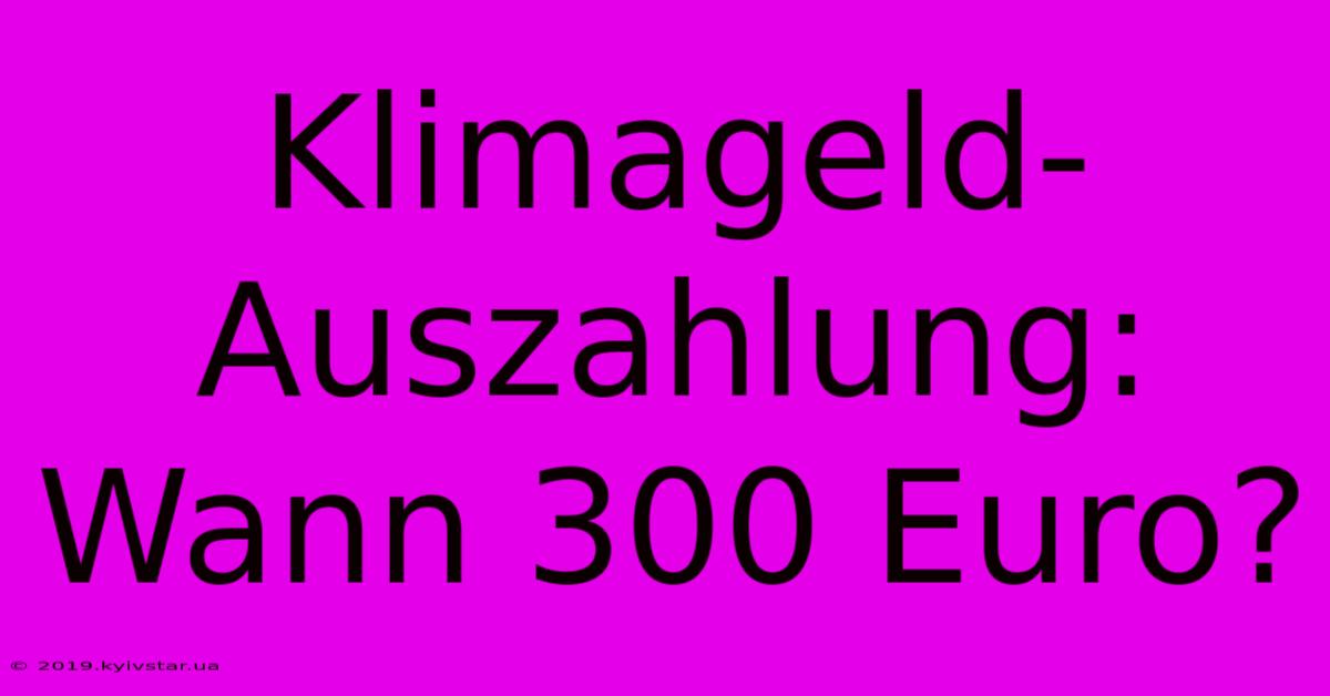 Klimageld-Auszahlung: Wann 300 Euro?