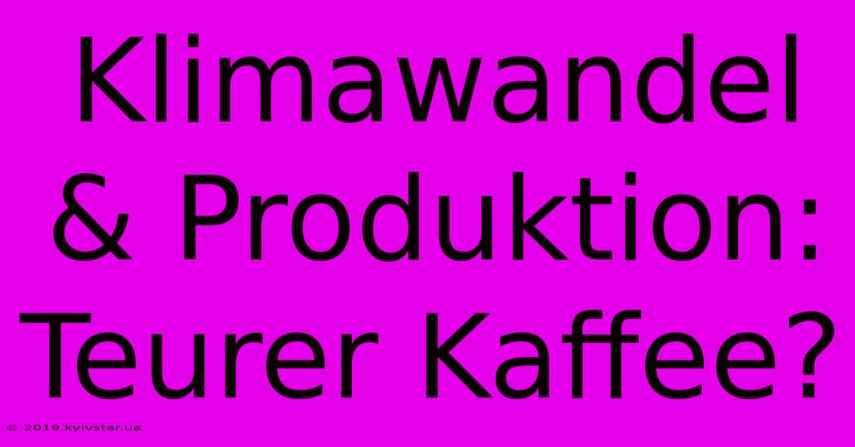 Klimawandel & Produktion: Teurer Kaffee?