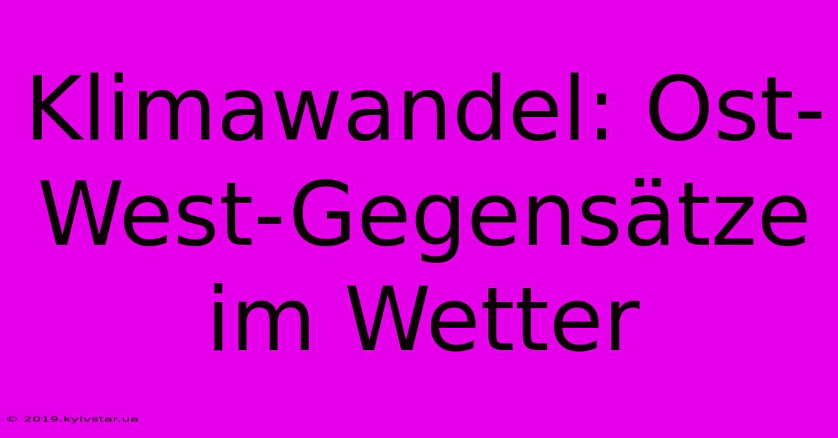 Klimawandel: Ost-West-Gegensätze Im Wetter