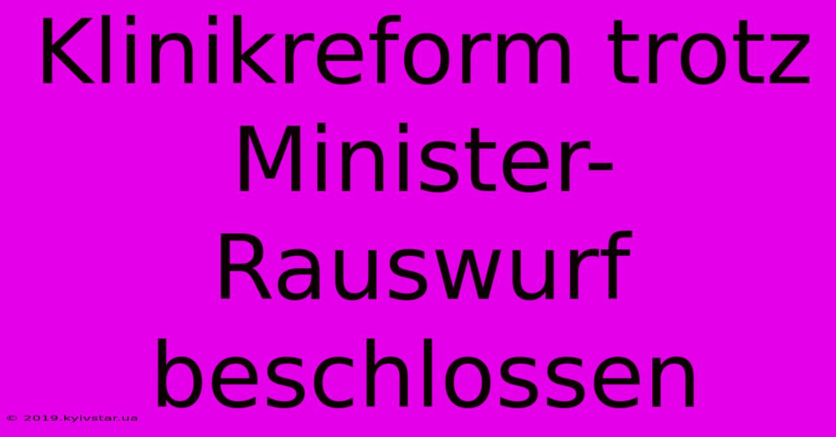 Klinikreform Trotz Minister-Rauswurf Beschlossen