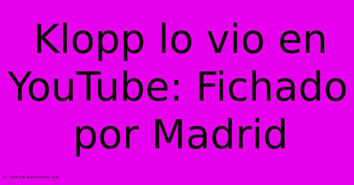 Klopp Lo Vio En YouTube: Fichado Por Madrid