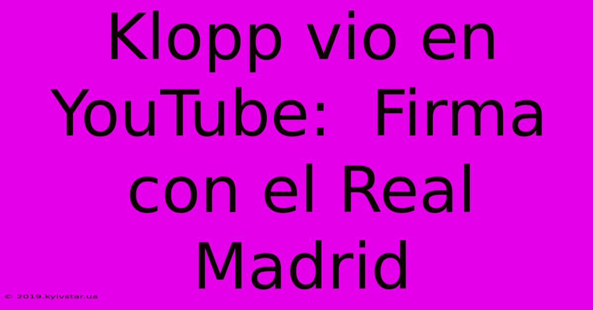 Klopp Vio En YouTube:  Firma Con El Real Madrid