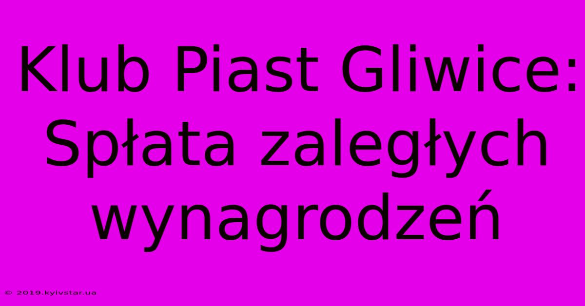 Klub Piast Gliwice: Spłata Zaległych Wynagrodzeń