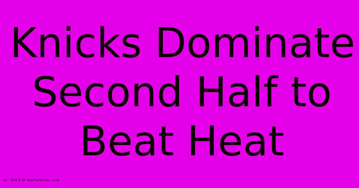 Knicks Dominate Second Half To Beat Heat