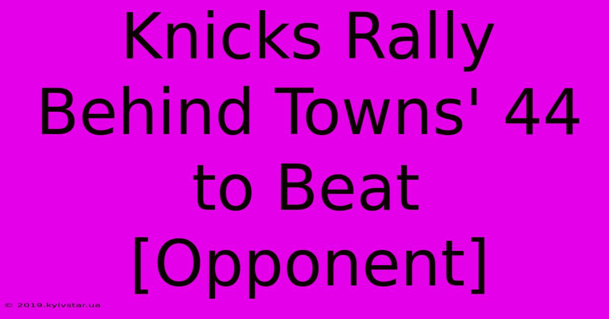 Knicks Rally Behind Towns' 44 To Beat [Opponent]