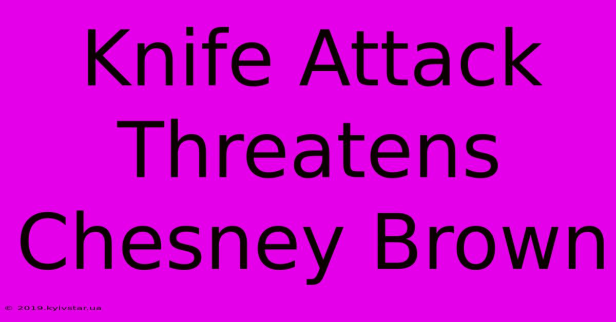 Knife Attack Threatens Chesney Brown