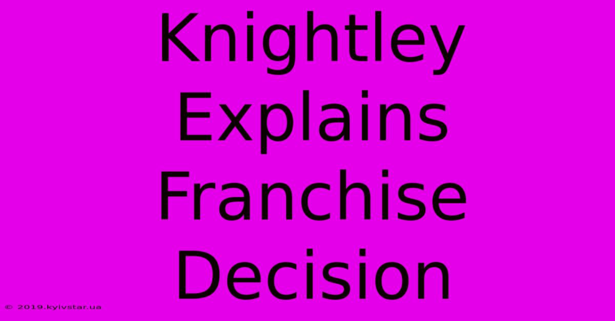 Knightley Explains Franchise Decision