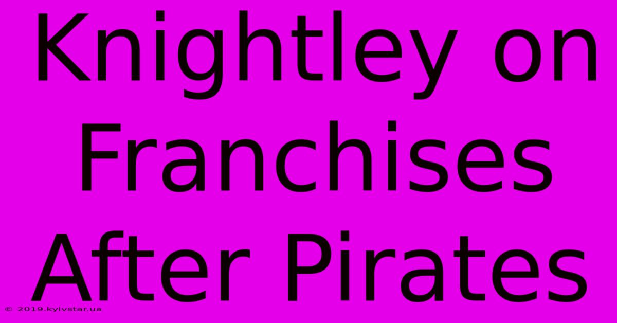 Knightley On Franchises After Pirates