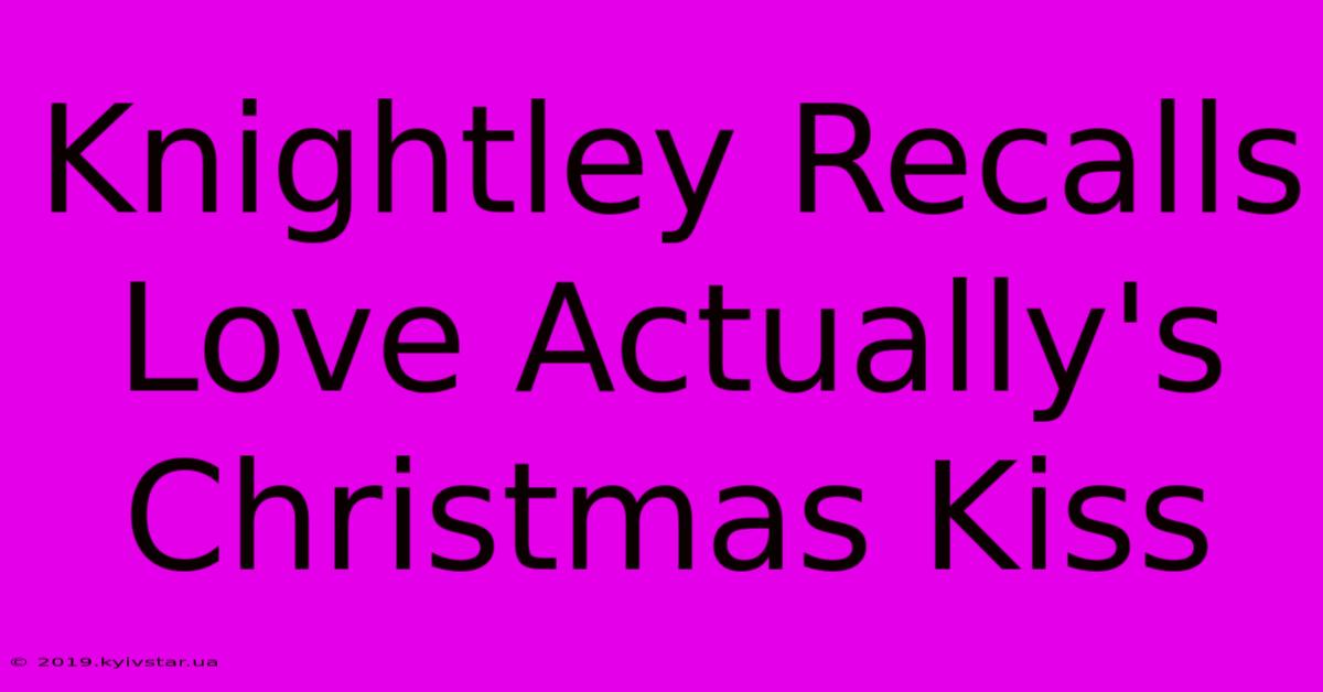 Knightley Recalls Love Actually's Christmas Kiss