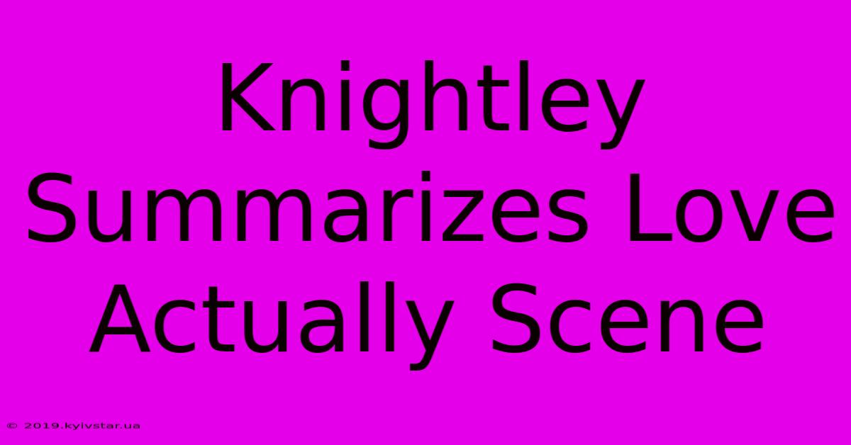 Knightley Summarizes Love Actually Scene