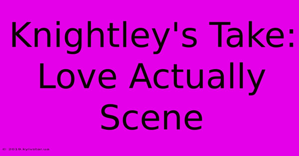 Knightley's Take: Love Actually Scene