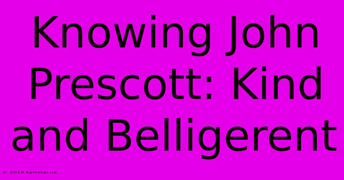 Knowing John Prescott: Kind And Belligerent