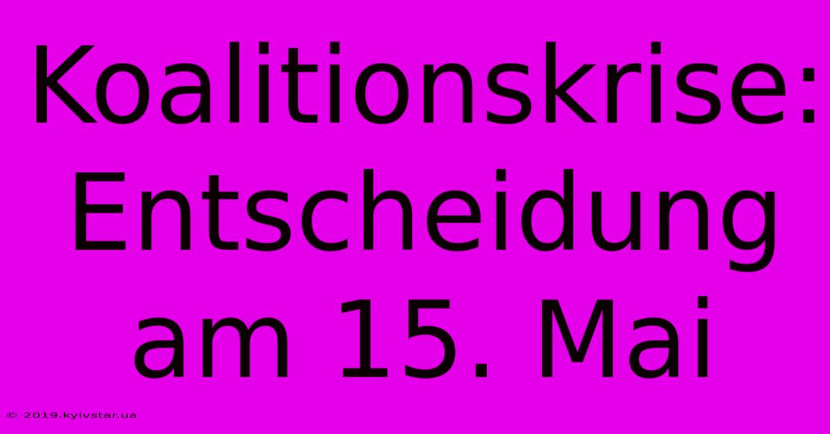 Koalitionskrise: Entscheidung Am 15. Mai 