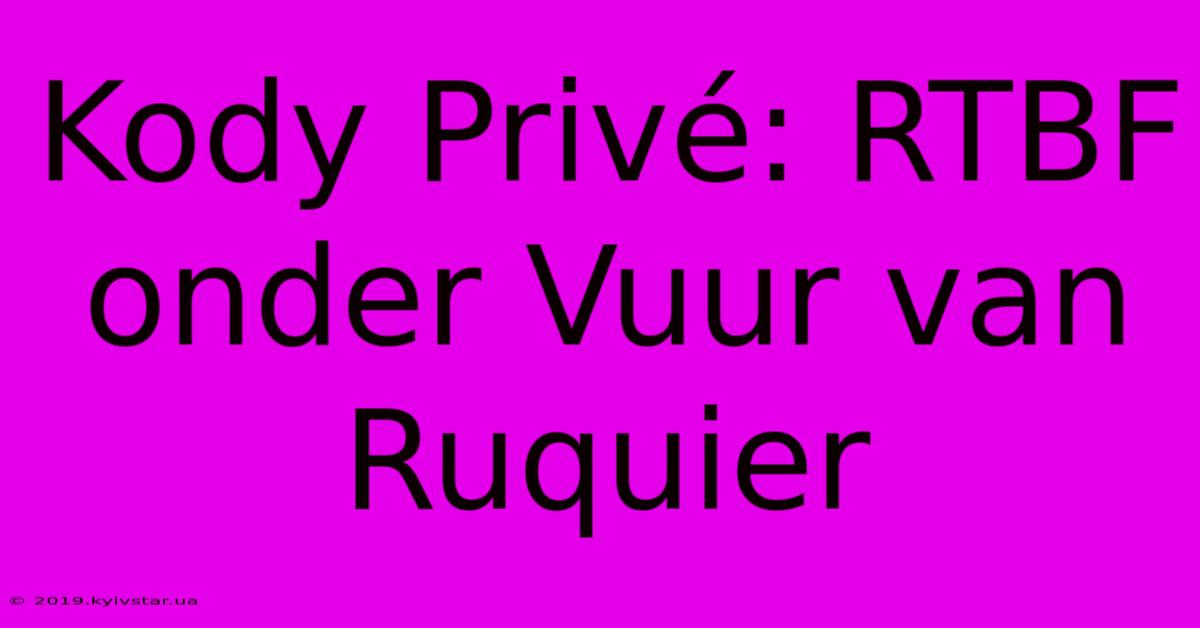 Kody Privé: RTBF Onder Vuur Van Ruquier 