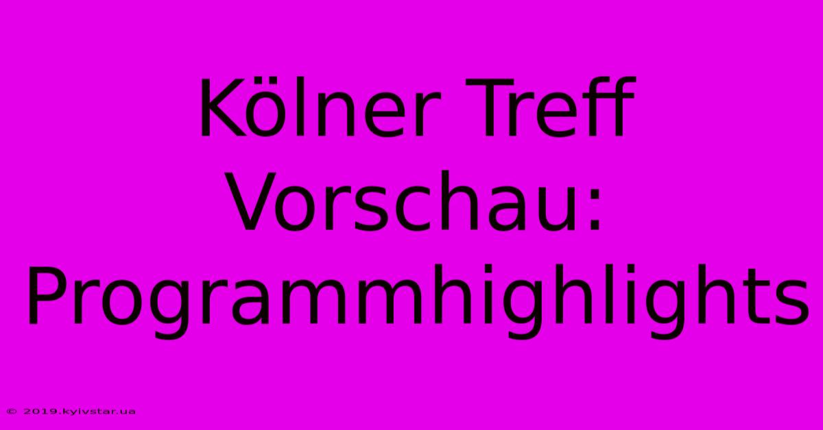 Kölner Treff Vorschau: Programmhighlights