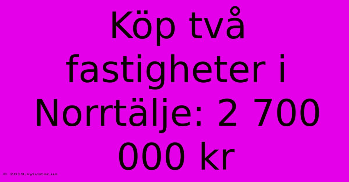 Köp Två Fastigheter I Norrtälje: 2 700 000 Kr