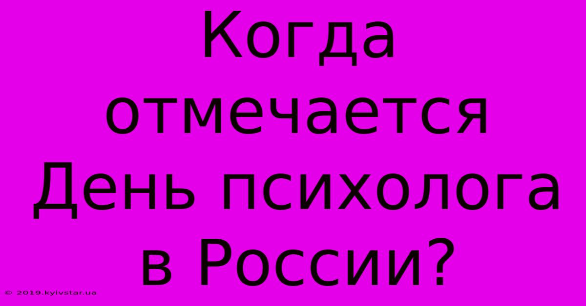 Когда Отмечается День Психолога В России?