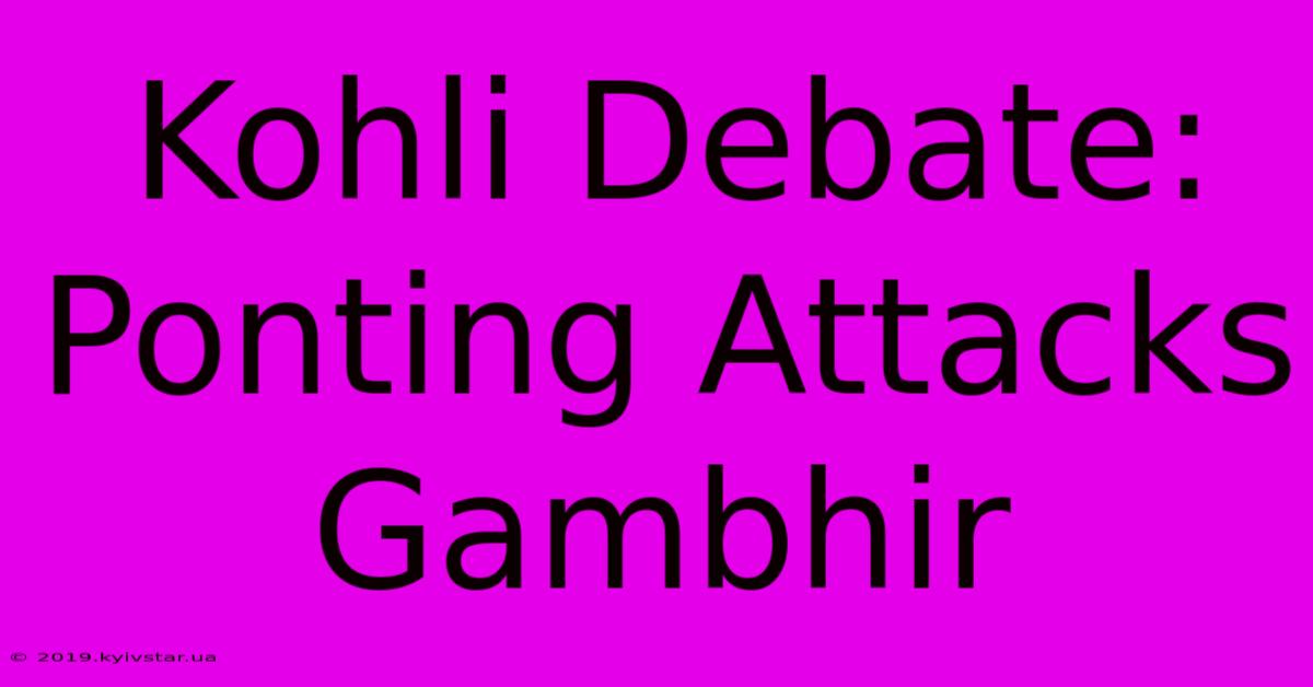 Kohli Debate: Ponting Attacks Gambhir