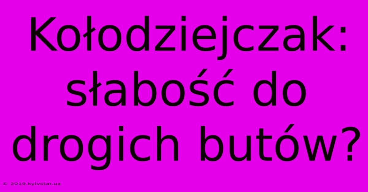 Kołodziejczak: Słabość Do Drogich Butów?