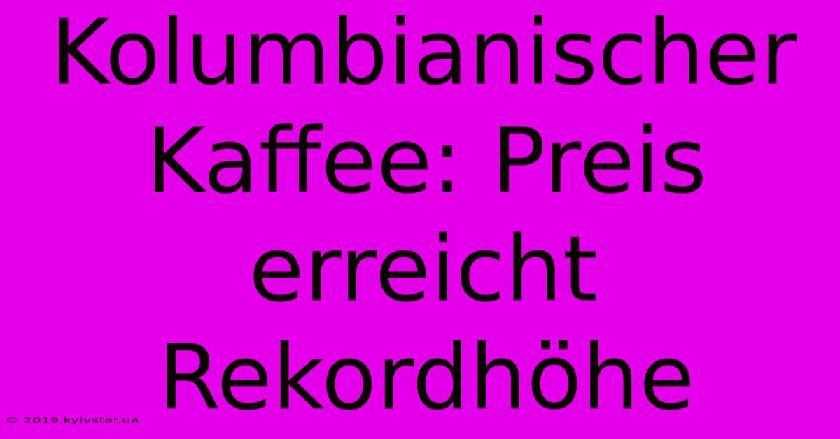 Kolumbianischer Kaffee: Preis Erreicht Rekordhöhe