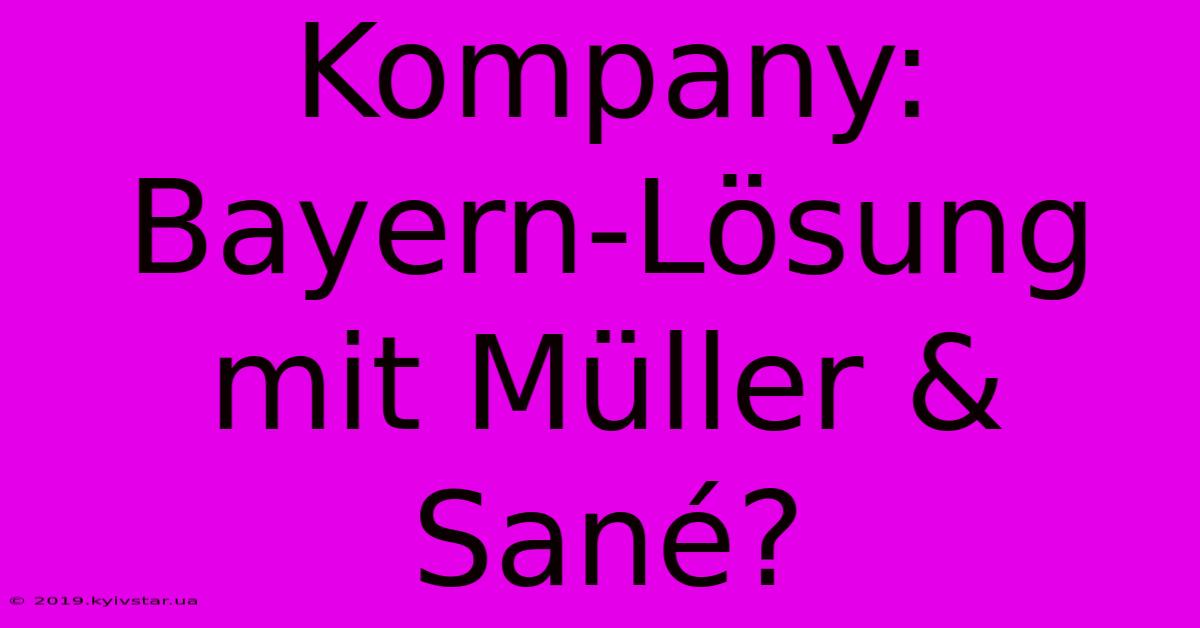 Kompany:  Bayern-Lösung Mit Müller & Sané?