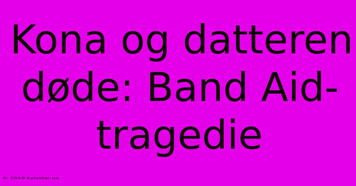 Kona Og Datteren Døde: Band Aid-tragedie