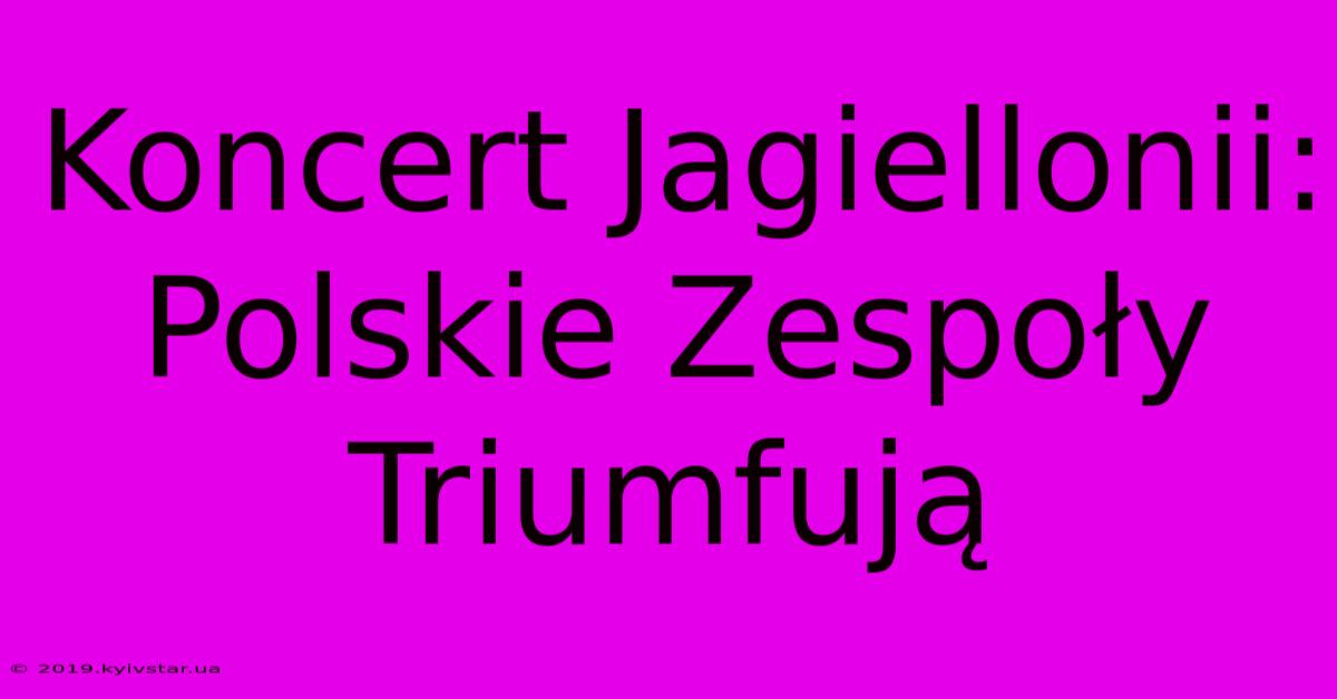 Koncert Jagiellonii: Polskie Zespoły Triumfują 