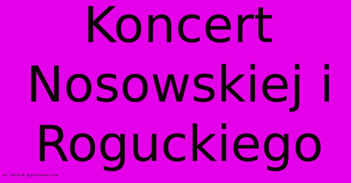 Koncert Nosowskiej I Roguckiego