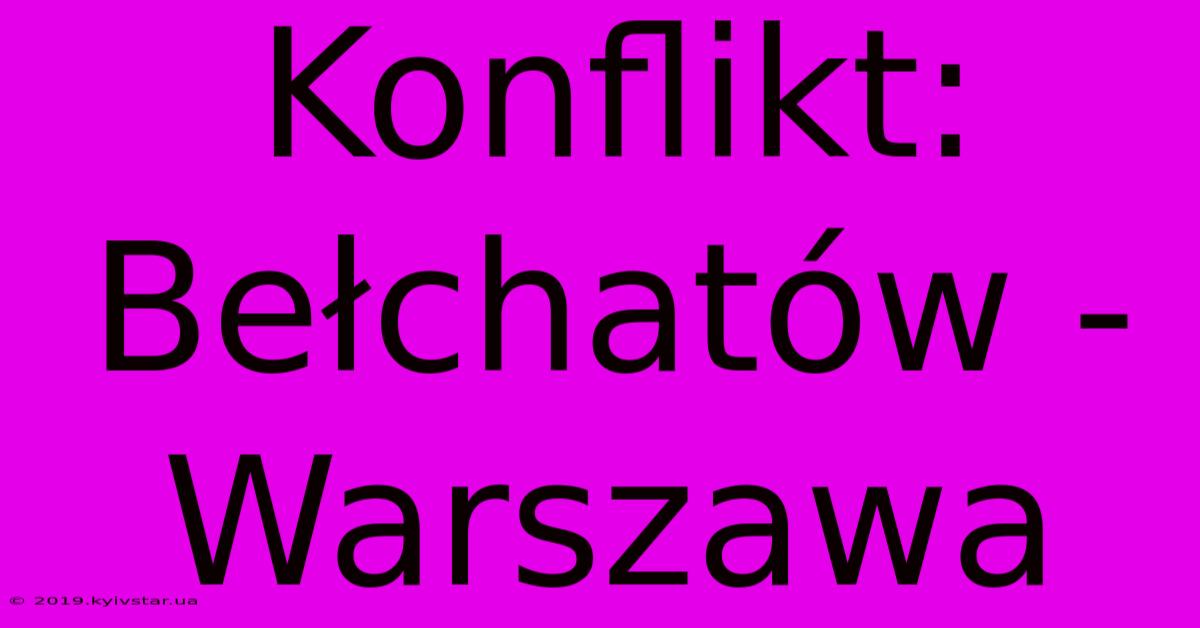 Konflikt: Bełchatów - Warszawa