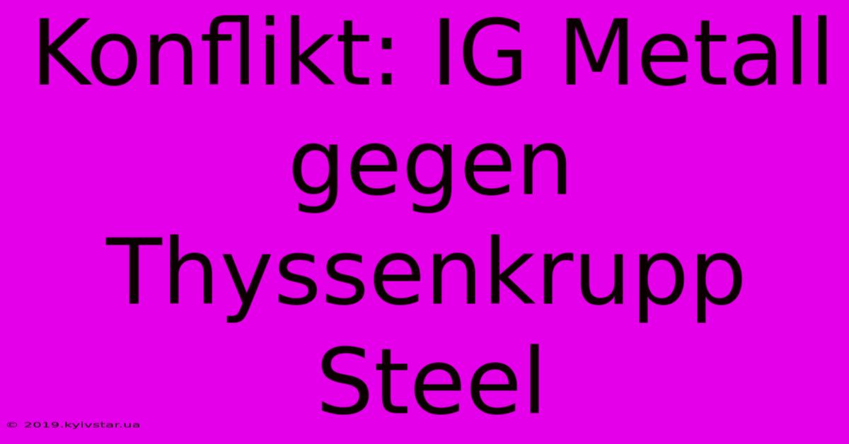 Konflikt: IG Metall Gegen Thyssenkrupp Steel