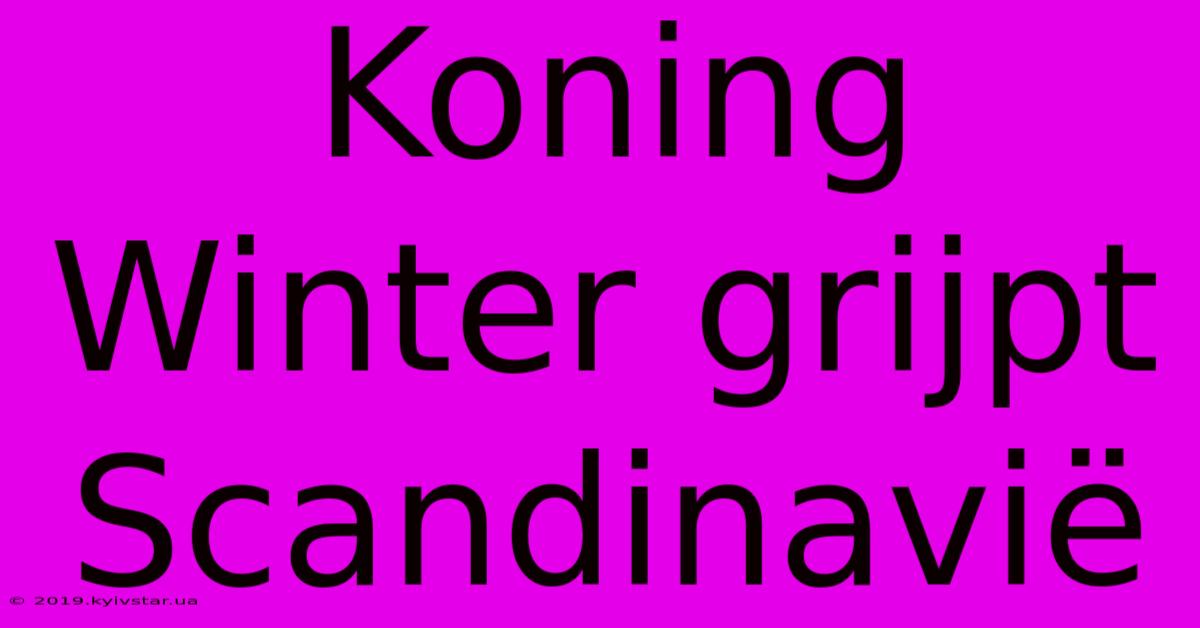 Koning Winter Grijpt Scandinavië