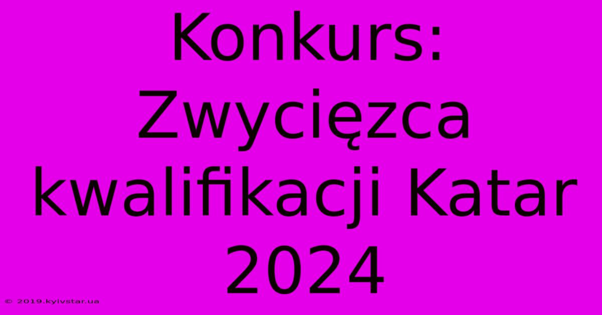 Konkurs: Zwycięzca Kwalifikacji Katar 2024