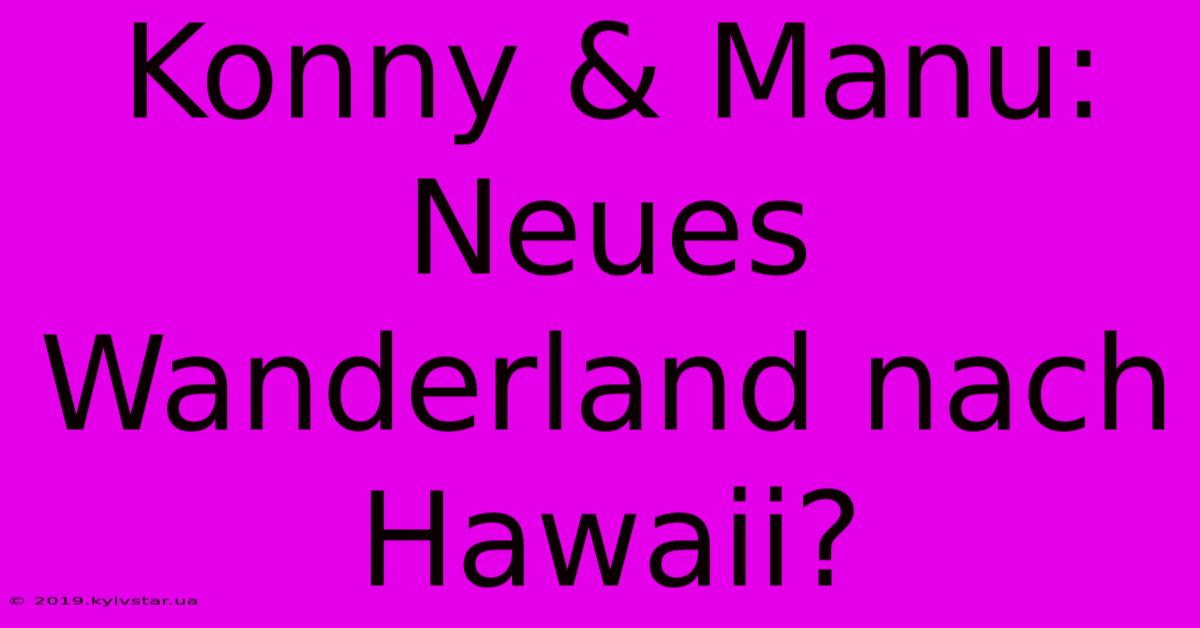 Konny & Manu: Neues Wanderland Nach Hawaii?