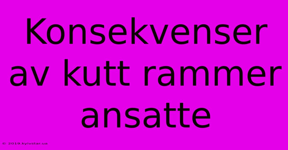 Konsekvenser Av Kutt Rammer Ansatte 