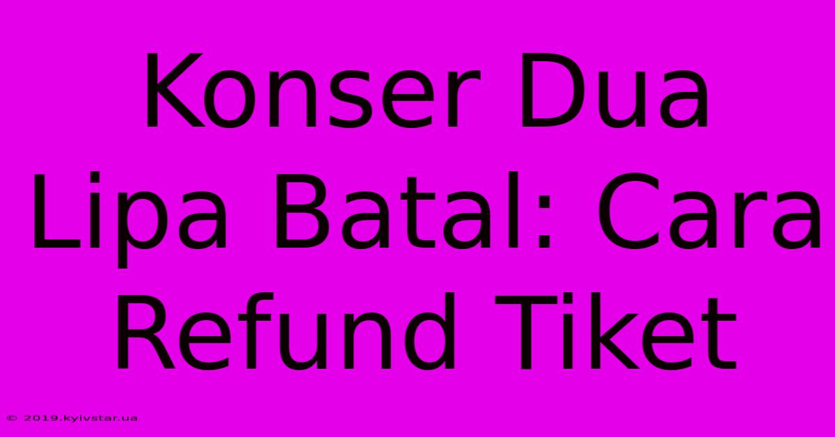 Konser Dua Lipa Batal: Cara Refund Tiket