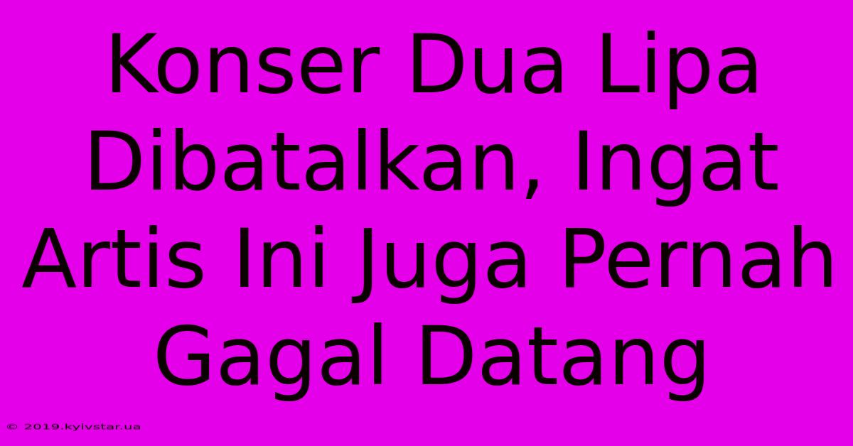 Konser Dua Lipa Dibatalkan, Ingat Artis Ini Juga Pernah Gagal Datang